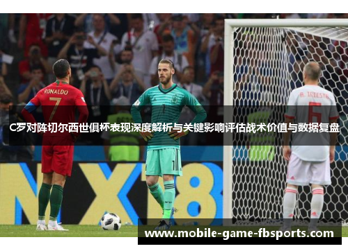 C罗对阵切尔西世俱杯表现深度解析与关键影响评估战术价值与数据复盘