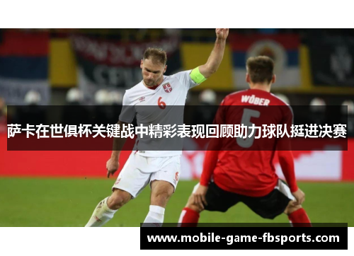 萨卡在世俱杯关键战中精彩表现回顾助力球队挺进决赛